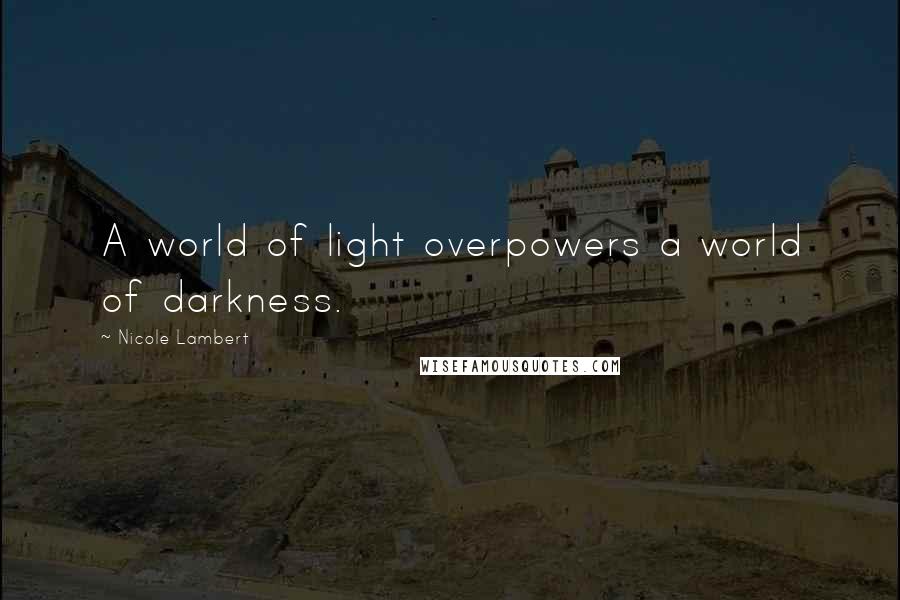 Nicole Lambert Quotes: A world of light overpowers a world of darkness.