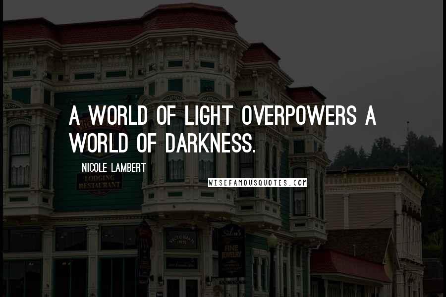 Nicole Lambert Quotes: A world of light overpowers a world of darkness.