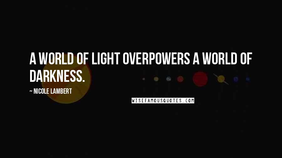 Nicole Lambert Quotes: A world of light overpowers a world of darkness.