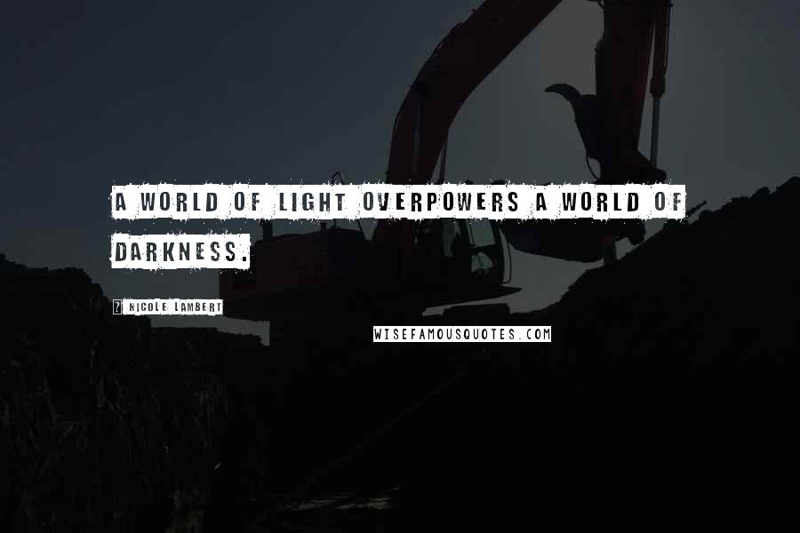 Nicole Lambert Quotes: A world of light overpowers a world of darkness.
