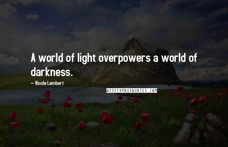 Nicole Lambert Quotes: A world of light overpowers a world of darkness.