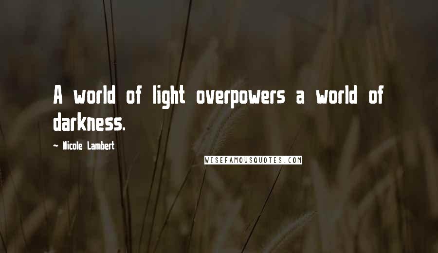 Nicole Lambert Quotes: A world of light overpowers a world of darkness.
