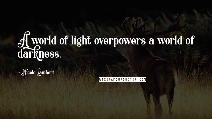Nicole Lambert Quotes: A world of light overpowers a world of darkness.