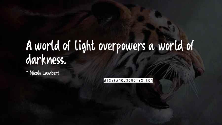 Nicole Lambert Quotes: A world of light overpowers a world of darkness.
