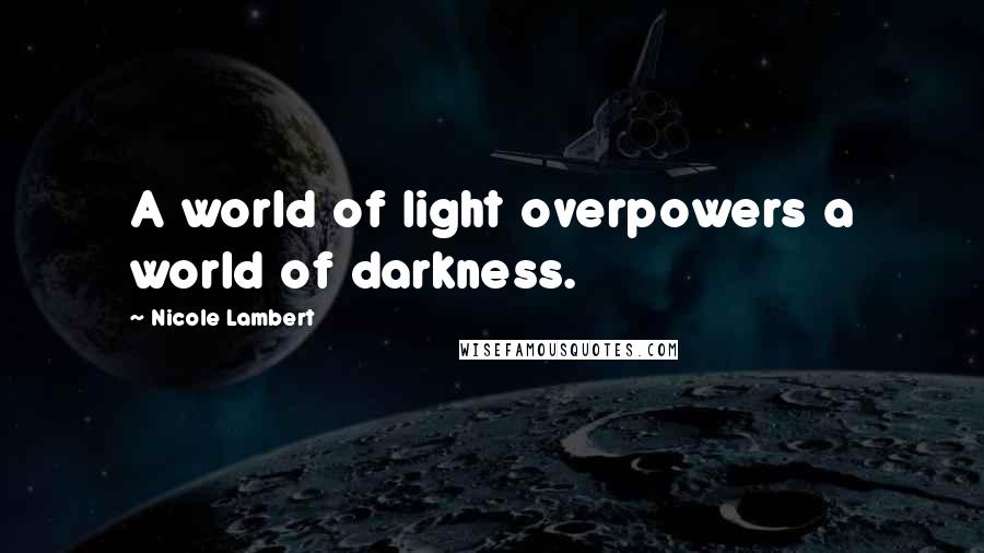 Nicole Lambert Quotes: A world of light overpowers a world of darkness.