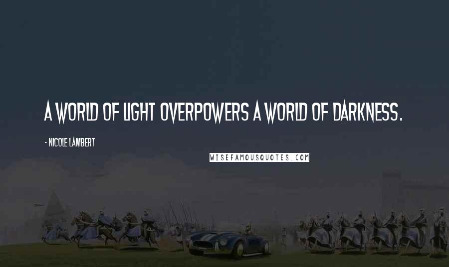 Nicole Lambert Quotes: A world of light overpowers a world of darkness.