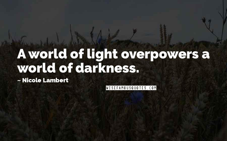 Nicole Lambert Quotes: A world of light overpowers a world of darkness.