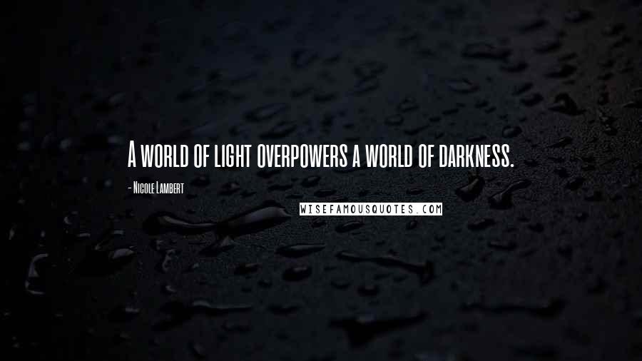 Nicole Lambert Quotes: A world of light overpowers a world of darkness.