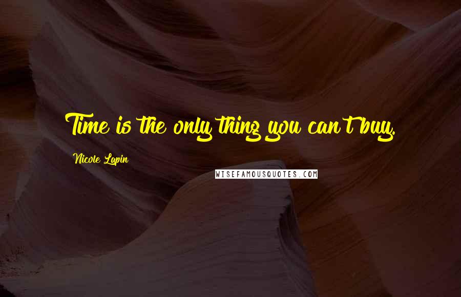 Nicole Lapin Quotes: Time is the only thing you can't buy.