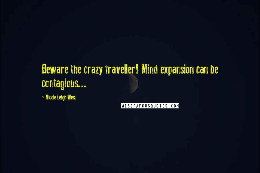 Nicole Leigh West Quotes: Beware the crazy traveller! Mind expansion can be contagious...