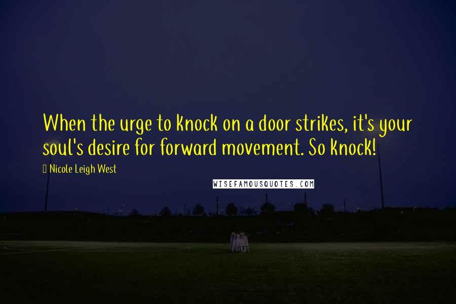 Nicole Leigh West Quotes: When the urge to knock on a door strikes, it's your soul's desire for forward movement. So knock!