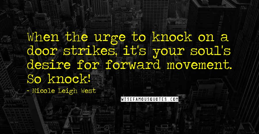 Nicole Leigh West Quotes: When the urge to knock on a door strikes, it's your soul's desire for forward movement. So knock!