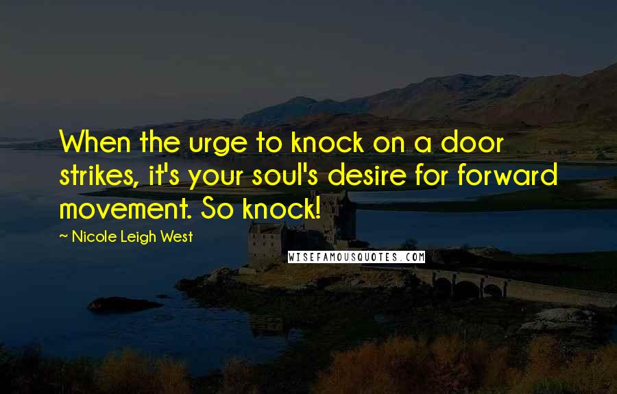 Nicole Leigh West Quotes: When the urge to knock on a door strikes, it's your soul's desire for forward movement. So knock!