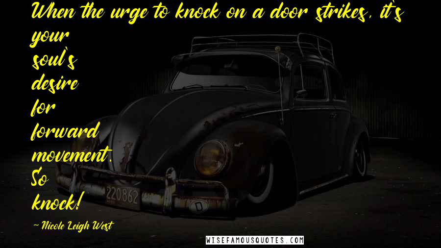 Nicole Leigh West Quotes: When the urge to knock on a door strikes, it's your soul's desire for forward movement. So knock!