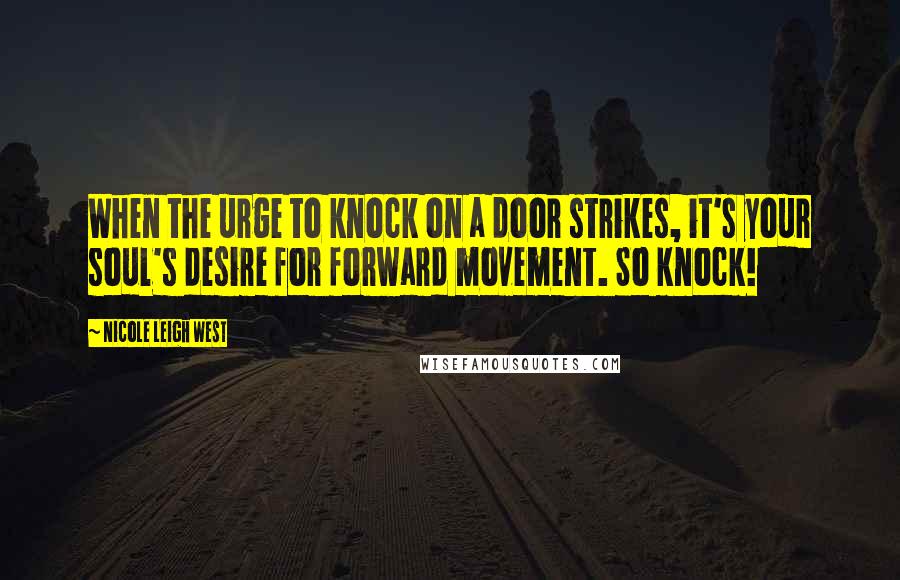 Nicole Leigh West Quotes: When the urge to knock on a door strikes, it's your soul's desire for forward movement. So knock!