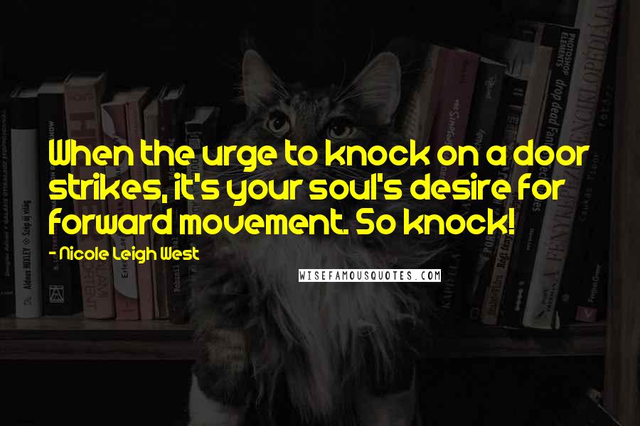 Nicole Leigh West Quotes: When the urge to knock on a door strikes, it's your soul's desire for forward movement. So knock!