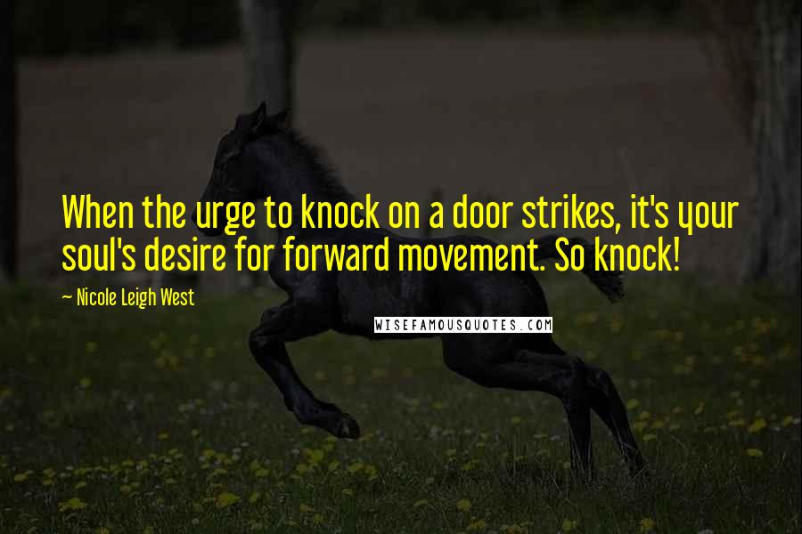 Nicole Leigh West Quotes: When the urge to knock on a door strikes, it's your soul's desire for forward movement. So knock!