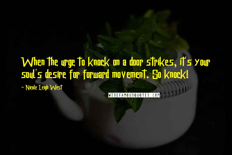 Nicole Leigh West Quotes: When the urge to knock on a door strikes, it's your soul's desire for forward movement. So knock!