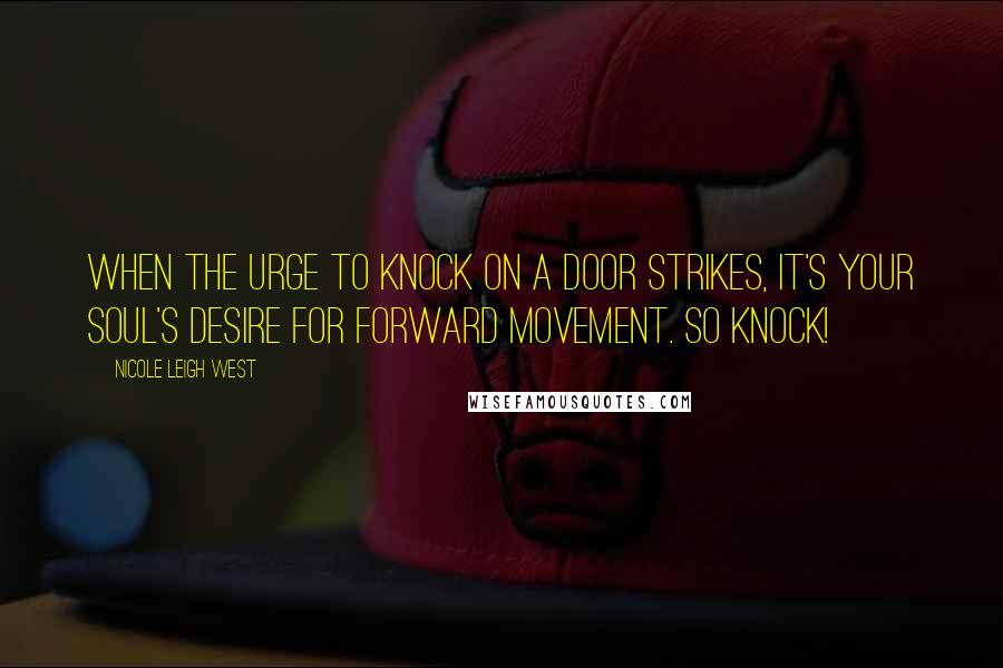 Nicole Leigh West Quotes: When the urge to knock on a door strikes, it's your soul's desire for forward movement. So knock!