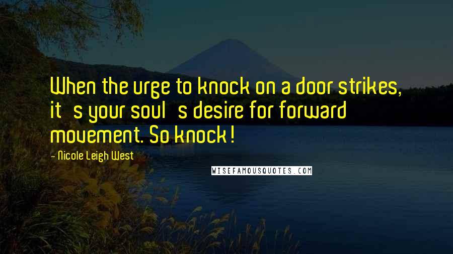 Nicole Leigh West Quotes: When the urge to knock on a door strikes, it's your soul's desire for forward movement. So knock!