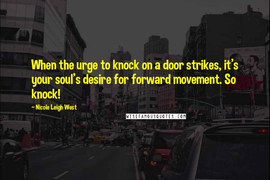 Nicole Leigh West Quotes: When the urge to knock on a door strikes, it's your soul's desire for forward movement. So knock!