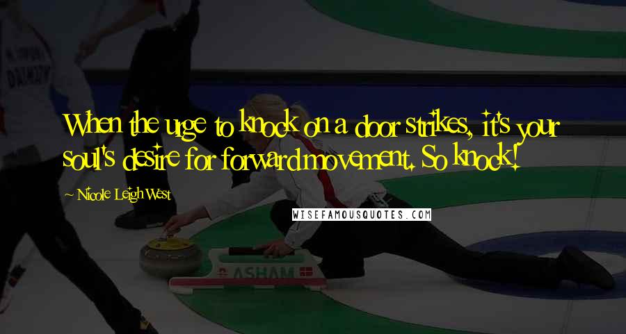 Nicole Leigh West Quotes: When the urge to knock on a door strikes, it's your soul's desire for forward movement. So knock!