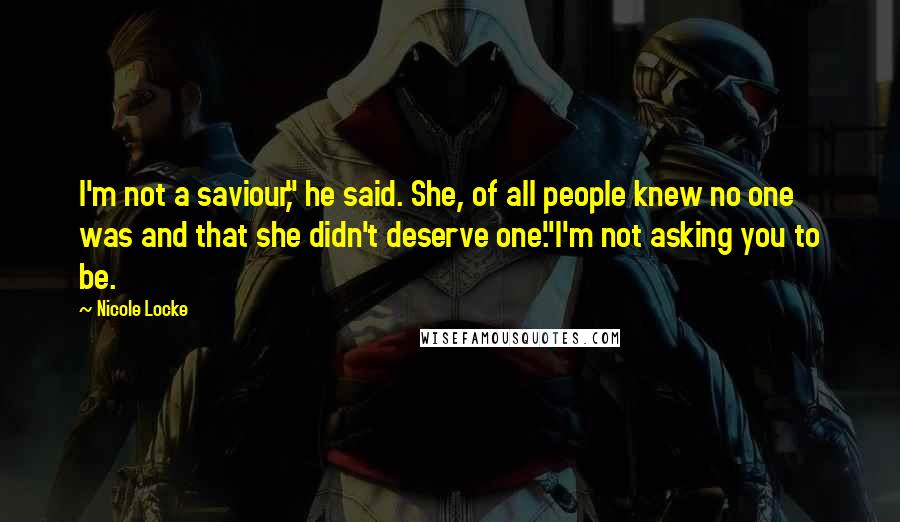 Nicole Locke Quotes: I'm not a saviour," he said. She, of all people knew no one was and that she didn't deserve one."I'm not asking you to be.