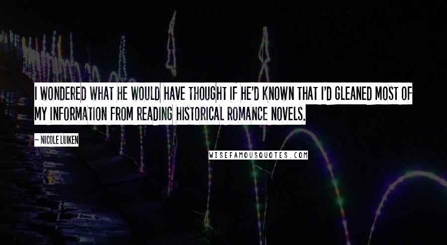 Nicole Luiken Quotes: I wondered what he would have thought if he'd known that I'd gleaned most of my information from reading historical romance novels.