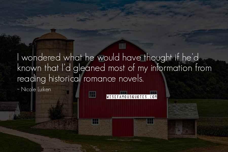 Nicole Luiken Quotes: I wondered what he would have thought if he'd known that I'd gleaned most of my information from reading historical romance novels.