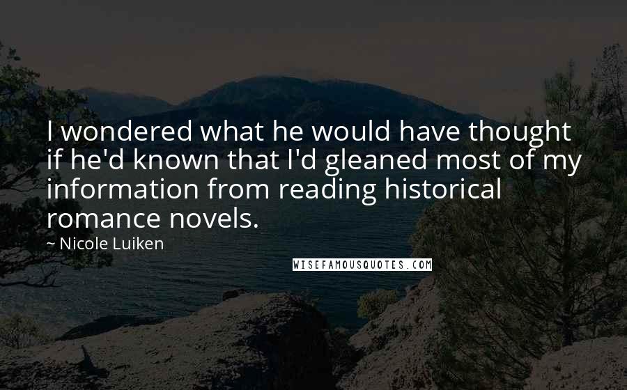 Nicole Luiken Quotes: I wondered what he would have thought if he'd known that I'd gleaned most of my information from reading historical romance novels.