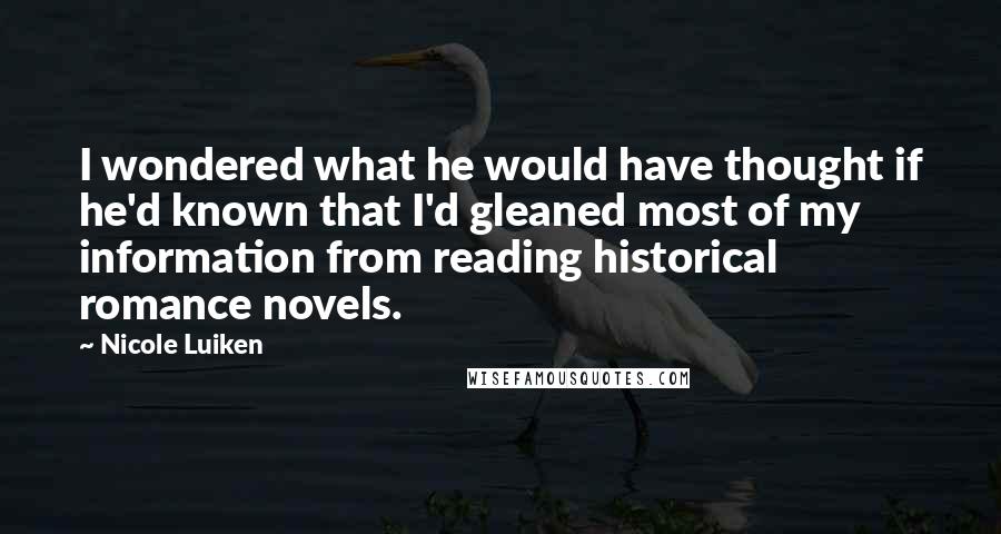 Nicole Luiken Quotes: I wondered what he would have thought if he'd known that I'd gleaned most of my information from reading historical romance novels.