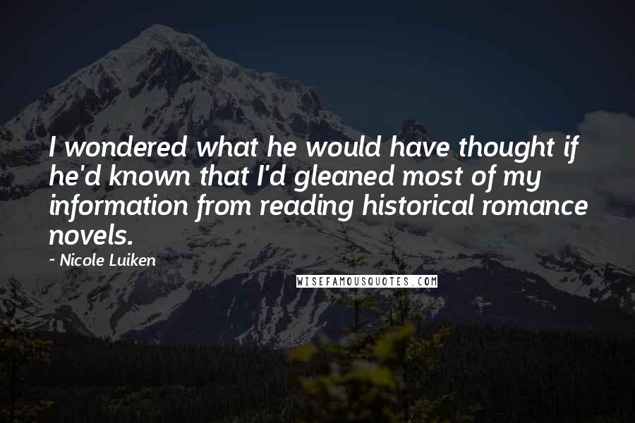 Nicole Luiken Quotes: I wondered what he would have thought if he'd known that I'd gleaned most of my information from reading historical romance novels.