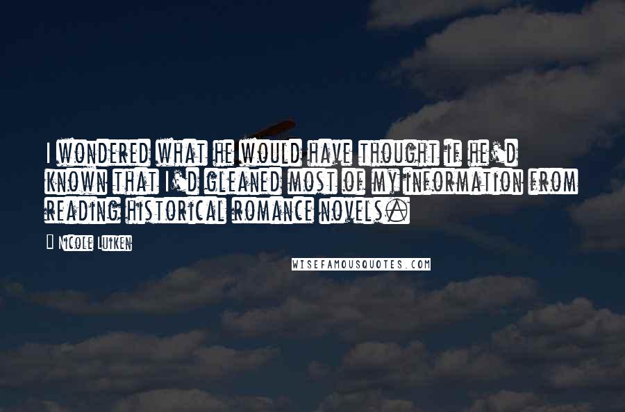 Nicole Luiken Quotes: I wondered what he would have thought if he'd known that I'd gleaned most of my information from reading historical romance novels.