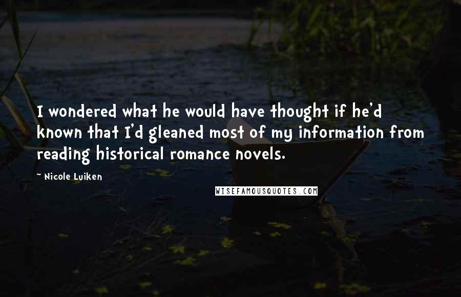 Nicole Luiken Quotes: I wondered what he would have thought if he'd known that I'd gleaned most of my information from reading historical romance novels.