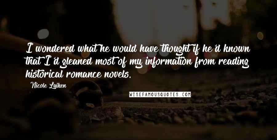 Nicole Luiken Quotes: I wondered what he would have thought if he'd known that I'd gleaned most of my information from reading historical romance novels.