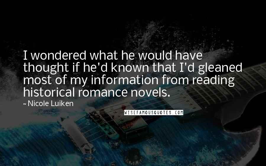 Nicole Luiken Quotes: I wondered what he would have thought if he'd known that I'd gleaned most of my information from reading historical romance novels.