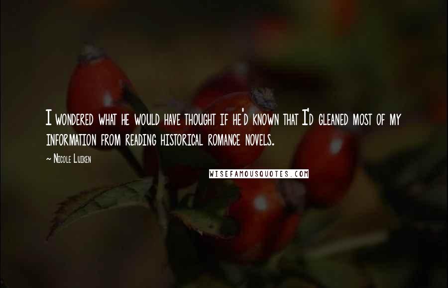 Nicole Luiken Quotes: I wondered what he would have thought if he'd known that I'd gleaned most of my information from reading historical romance novels.