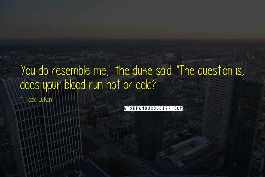 Nicole Luiken Quotes: You do resemble me," the duke said. "The question is, does your blood run hot or cold?