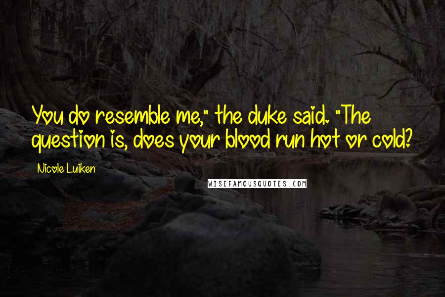 Nicole Luiken Quotes: You do resemble me," the duke said. "The question is, does your blood run hot or cold?