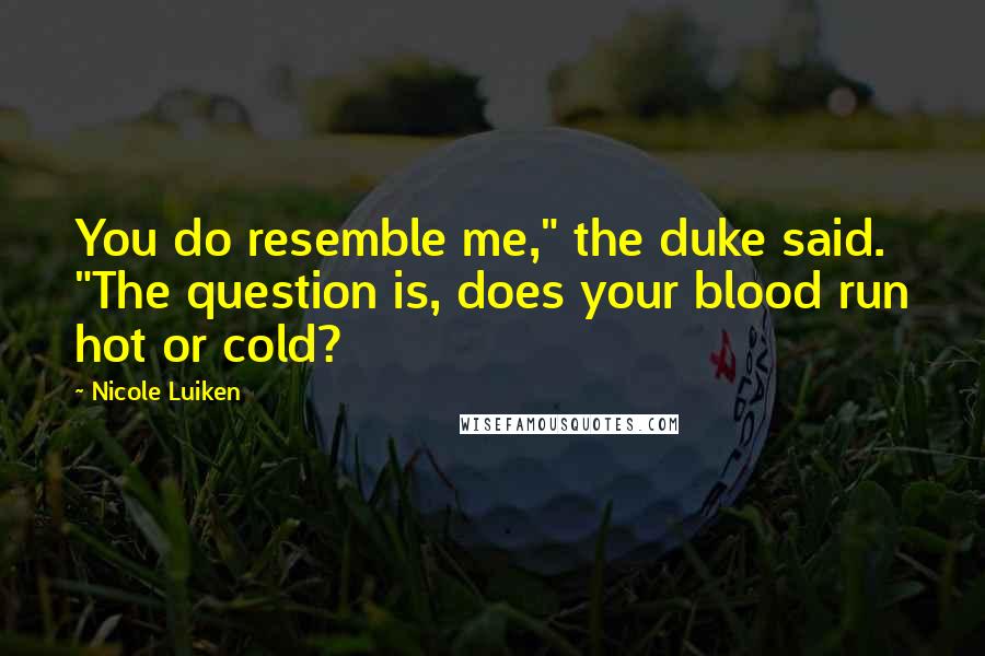 Nicole Luiken Quotes: You do resemble me," the duke said. "The question is, does your blood run hot or cold?