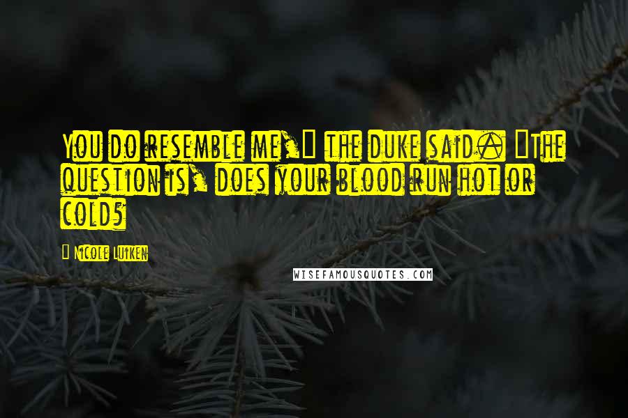 Nicole Luiken Quotes: You do resemble me," the duke said. "The question is, does your blood run hot or cold?
