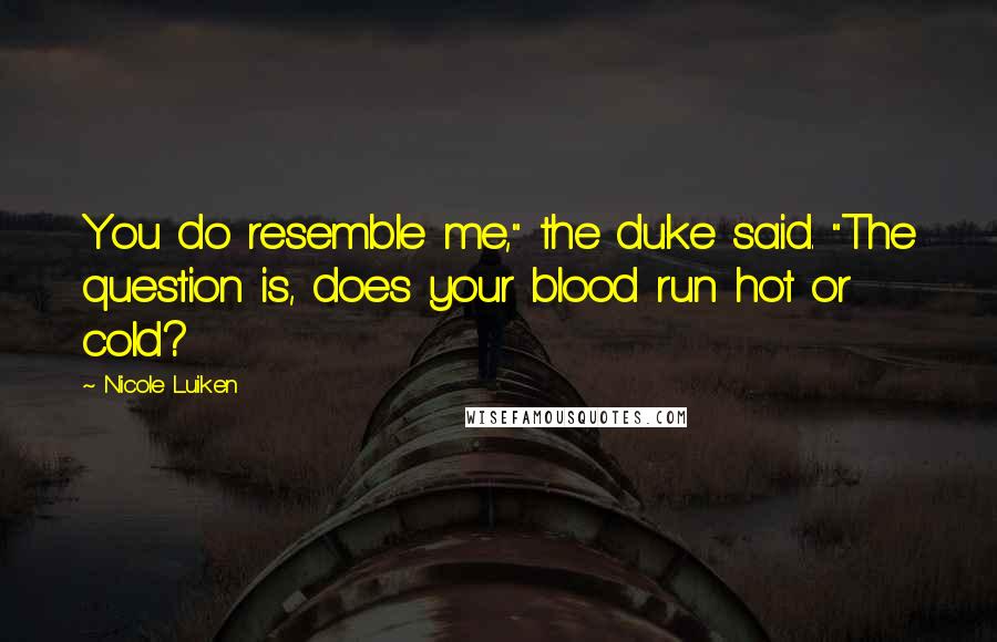 Nicole Luiken Quotes: You do resemble me," the duke said. "The question is, does your blood run hot or cold?