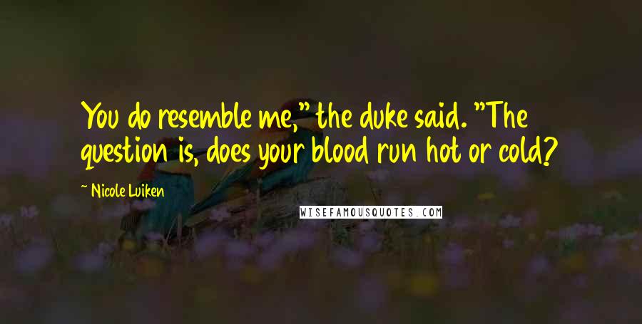 Nicole Luiken Quotes: You do resemble me," the duke said. "The question is, does your blood run hot or cold?