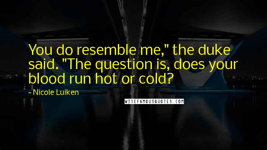 Nicole Luiken Quotes: You do resemble me," the duke said. "The question is, does your blood run hot or cold?