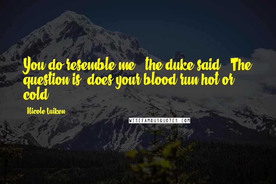 Nicole Luiken Quotes: You do resemble me," the duke said. "The question is, does your blood run hot or cold?