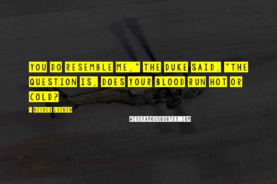 Nicole Luiken Quotes: You do resemble me," the duke said. "The question is, does your blood run hot or cold?