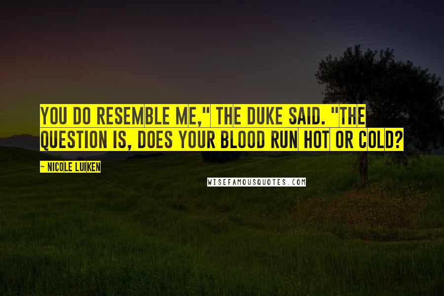 Nicole Luiken Quotes: You do resemble me," the duke said. "The question is, does your blood run hot or cold?
