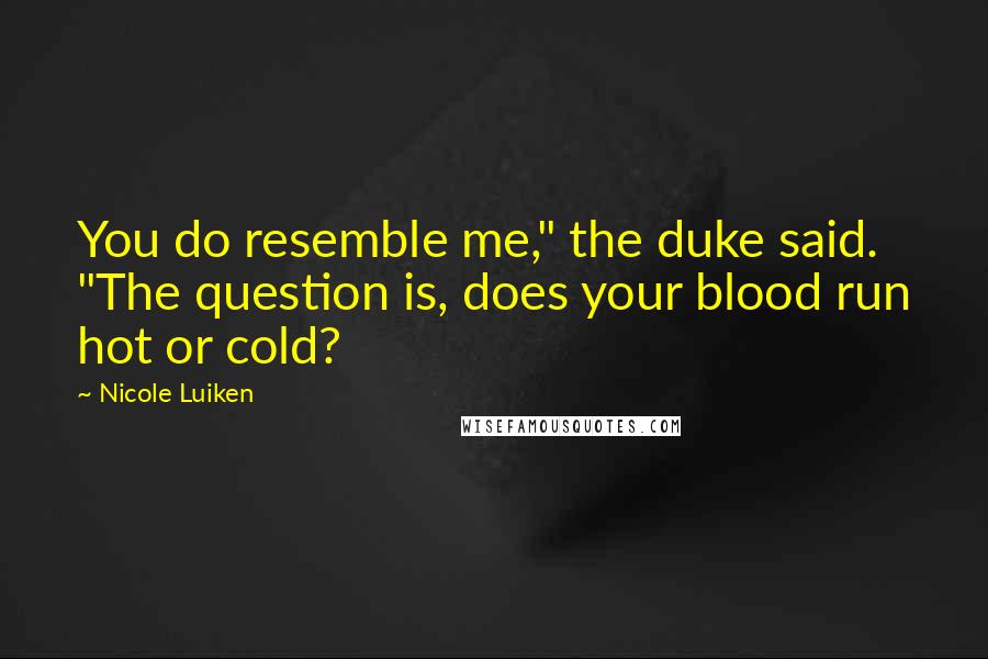 Nicole Luiken Quotes: You do resemble me," the duke said. "The question is, does your blood run hot or cold?