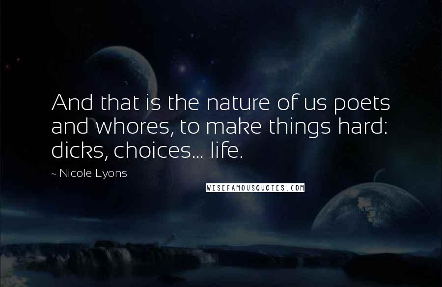 Nicole Lyons Quotes: And that is the nature of us poets and whores, to make things hard: dicks, choices... life.