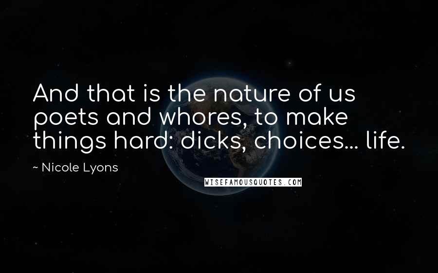 Nicole Lyons Quotes: And that is the nature of us poets and whores, to make things hard: dicks, choices... life.